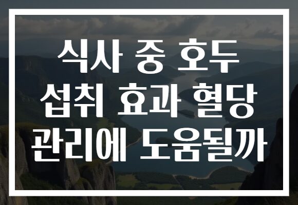 식사 중 호두 섭취 효과 혈당 관리에 도움될까