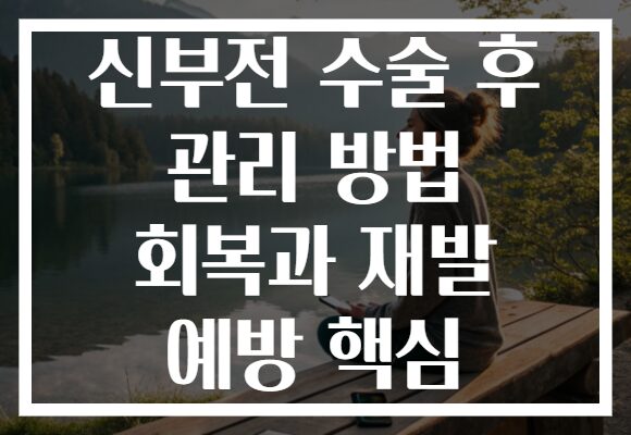 신부전 수술 후 관리 방법 회복과 재발 예방 핵심