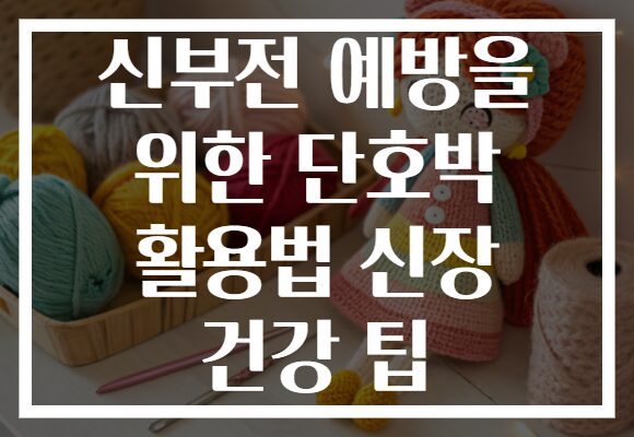 신부전 예방을 위한 단호박 활용법 신장 건강 팁 신부전 예방을 위한 단호박 활용법 신장 건강 팁