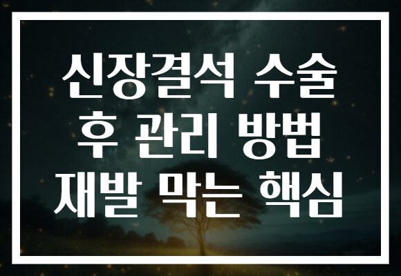 신장결석 수술 후 관리 방법 재발 막는 핵심