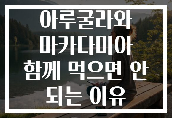 아루굴라와 마카다미아 함께 먹으면 안 되는 이유 아루굴라와 마카다미아 함께 먹으면 안 되는 이유