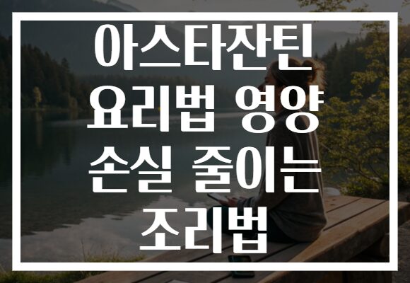 아스타잔틴 요리법 영양 손실 줄이는 조리법