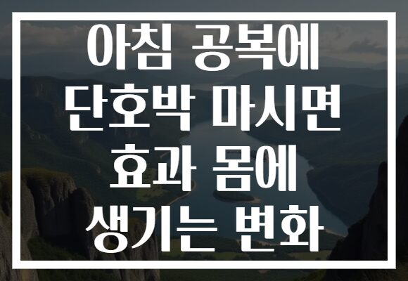 아침 공복에 단호박 마시면 효과 몸에 생기는 변화 아침 공복에 단호박 마시면 효과 몸에 생기는 변화