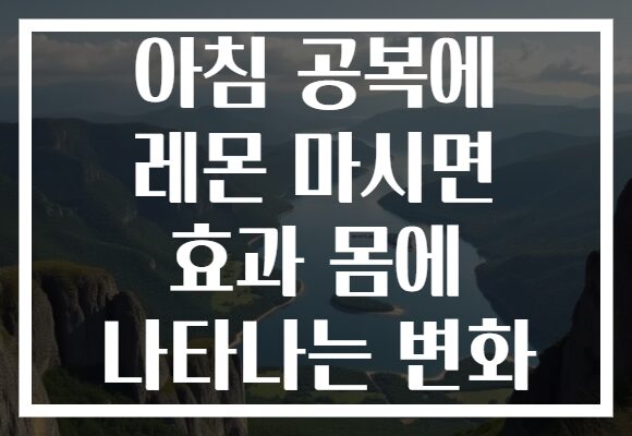 아침 공복에 레몬 마시면 효과 몸에 나타나는 변화