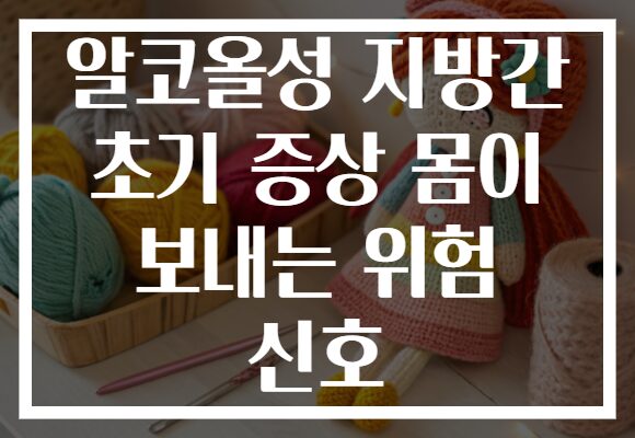 알코올성 지방간 초기 증상 몸이 보내는 위험 신호 알코올성 지방간 초기 증상 몸이 보내는 위험 신호