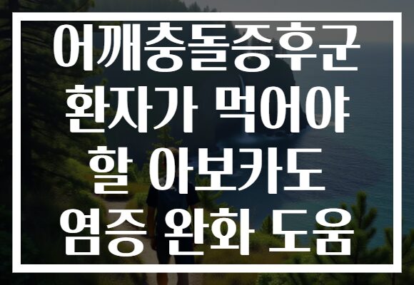 어깨충돌증후군 환자가 먹어야 할 아보카도 염증 완화 도움
