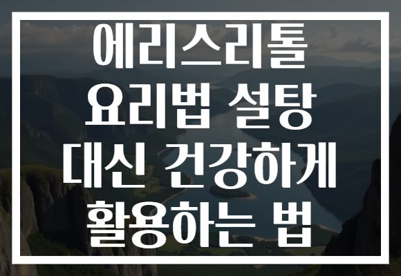 에리스리톨 요리법 설탕 대신 건강하게 활용하는 법
