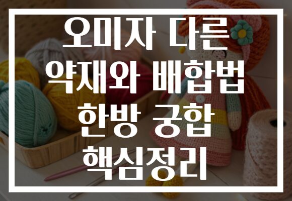 오미자 다른 약재와 배합법 한방 궁합 핵심정리 오미자 다른 약재와 배합법 한방 궁합 핵심정리