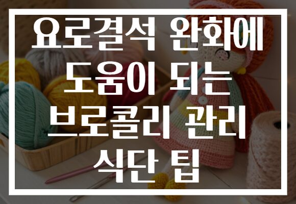 요로결석 완화에 도움이 되는 브로콜리 관리 식단 팁