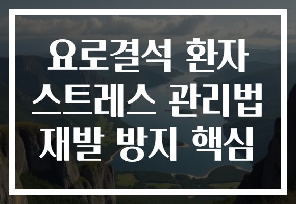 요로결석 환자 스트레스 관리법 재발 방지 핵심