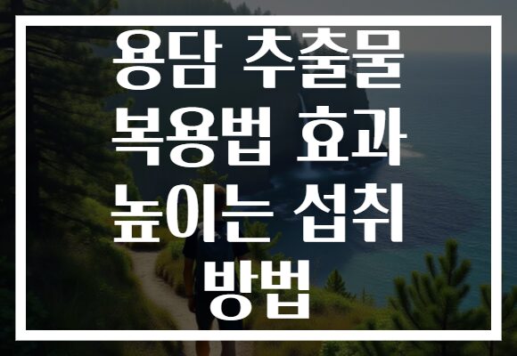 용담 추출물 복용법 효과 높이는 섭취 방법