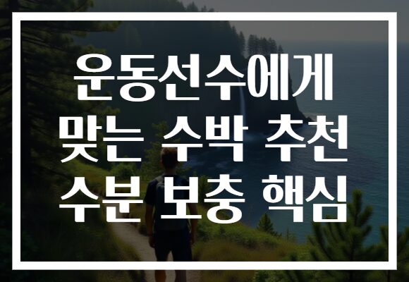 운동선수에게 맞는 수박 추천 수분 보충 핵심