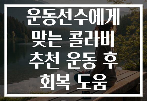 운동선수에게 맞는 콜라비 추천 운동 후 회복 도움 운동선수에게 맞는 콜라비 추천 운동 후 회복 도움