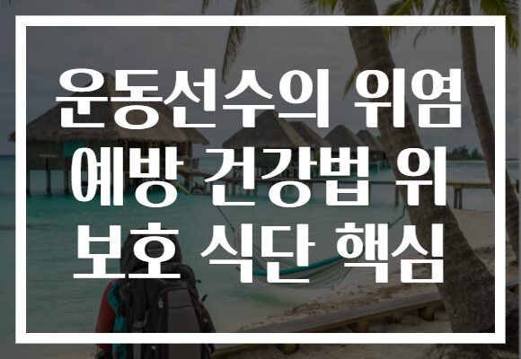 운동선수의 위염 예방 건강법 위 보호 식단 핵심