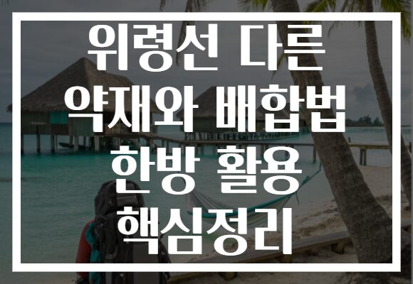 위령선 다른 약재와 배합법 한방 활용 핵심정리