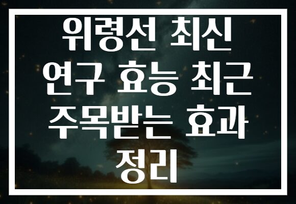 위령선 최신 연구 효능 최근 주목받는 효과 정리