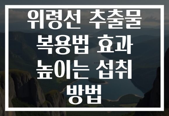 위령선 추출물 복용법 효과 높이는 섭취 방법 위령선 추출물 복용법 효과 높이는 섭취 방법