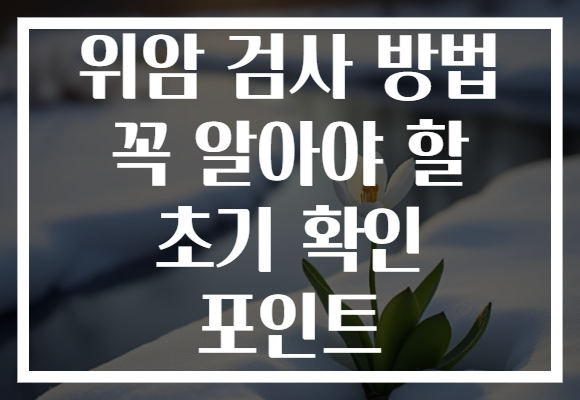 위암 검사 방법 꼭 알아야 할 초기 확인 포인트 위암 검사 방법 꼭 알아야 할 초기 확인 포인트