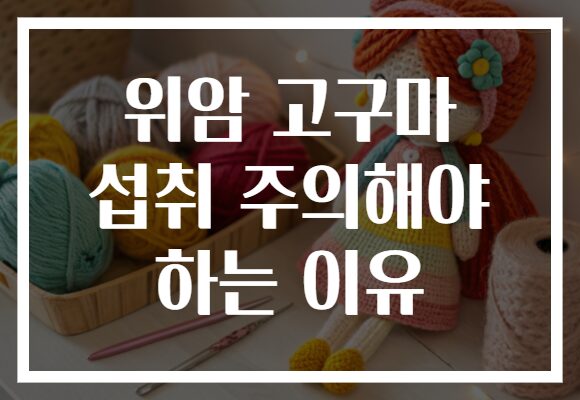 위암 고구마 섭취 주의해야 하는 이유