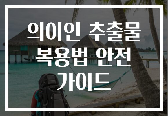 의이인 추출물 복용법 안전 가이드