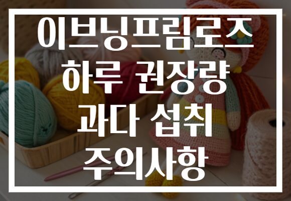 이브닝프림로즈 하루 권장량 과다 섭취 주의사항