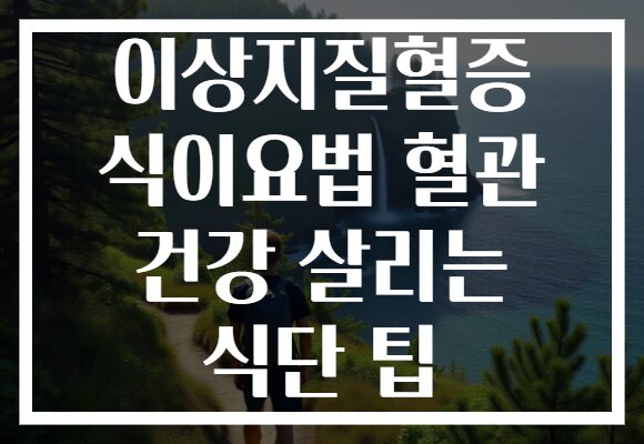 이상지질혈증 식이요법 혈관 건강 살리는 식단 팁