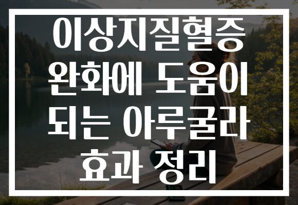 이상지질혈증 완화에 도움이 되는 아루굴라 효과 정리
