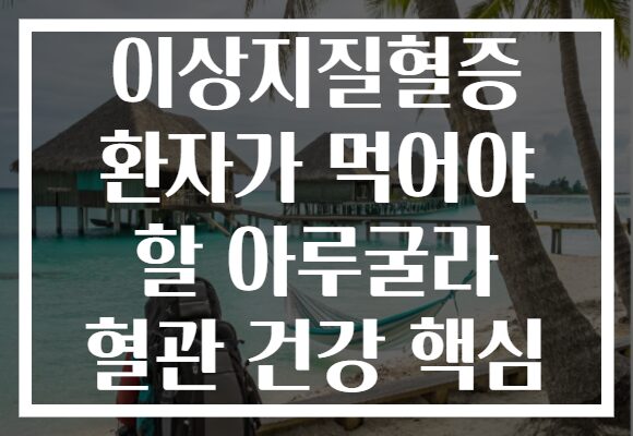 이상지질혈증 환자가 먹어야 할 아루굴라 혈관 건강 핵심