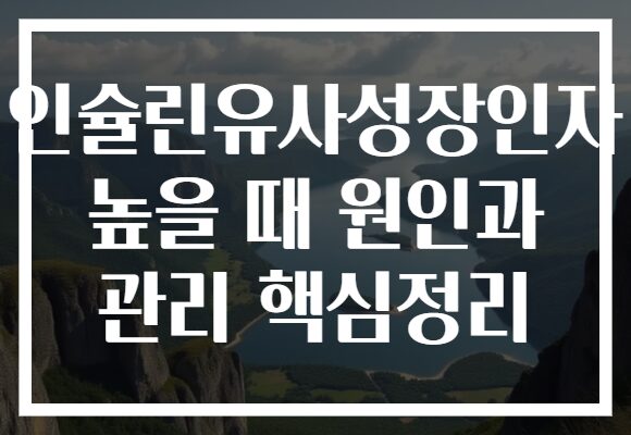 인슐린유사성장인자 높을 때 원인과 관리 핵심정리
