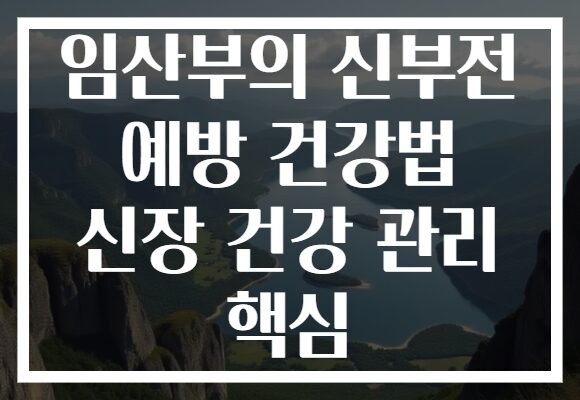 임산부의 신부전 예방 건강법 신장 건강 관리 핵심
