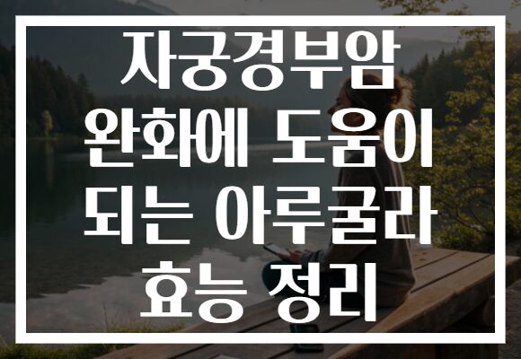 자궁경부암 완화에 도움이 되는 아루굴라 효능 정리 자궁경부암 완화에 도움이 되는 아루굴라 효능 정리