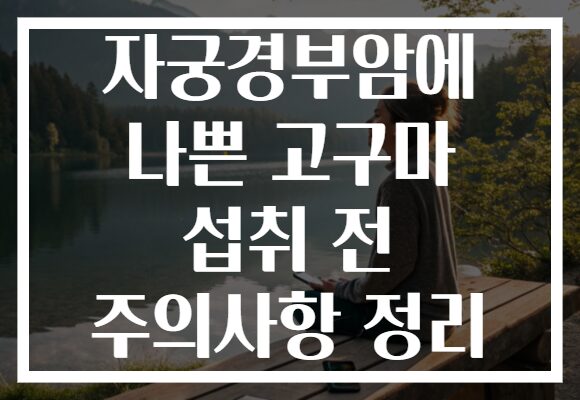자궁경부암에 나쁜 고구마 섭취 전 주의사항 정리 자궁경부암에 나쁜 고구마 섭취 전 주의사항 정리