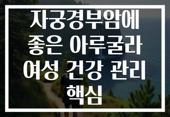 자궁경부암에 좋은 아루굴라 여성 건강 관리 핵심 자궁경부암에 좋은 아루굴라 여성 건강 관리 핵심