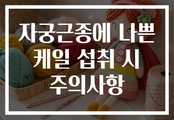 자궁근종에 나쁜 케일 섭취 시 주의사항