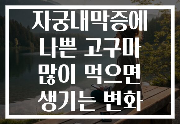 자궁내막증에 나쁜 고구마 많이 먹으면 생기는 변화