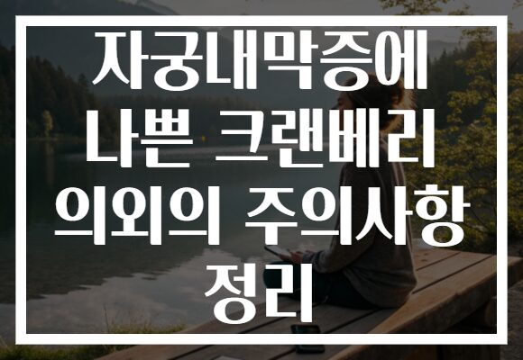 자궁내막증에 나쁜 크랜베리 의외의 주의사항 정리 자궁내막증에 나쁜 크랜베리 의외의 주의사항 정리