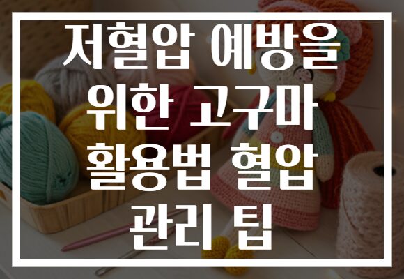 저혈압 예방을 위한 고구마 활용법 혈압 관리 팁