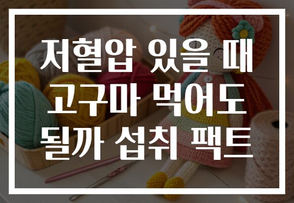 저혈압 있을 때 고구마 먹어도 될까 섭취 팩트