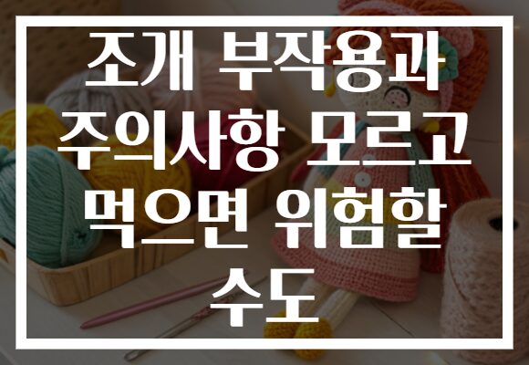 조개 부작용과 주의사항 모르고 먹으면 위험할 수도