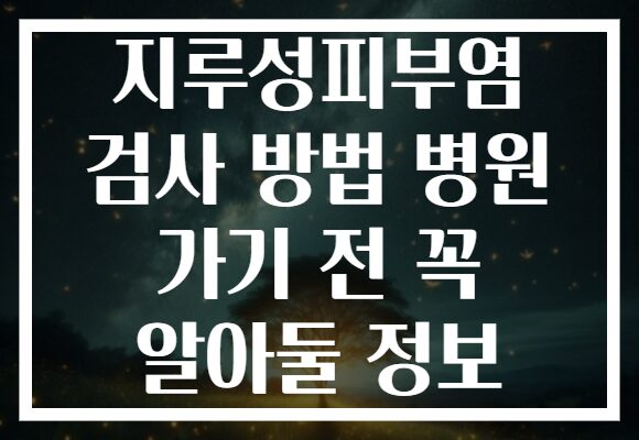 지루성피부염 검사 방법 병원 가기 전 꼭 알아둘 정보