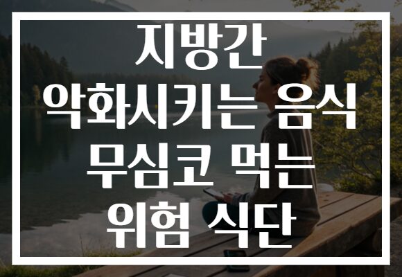 지방간 악화시키는 음식 무심코 먹는 위험 식단 지방간 악화시키는 음식 무심코 먹는 위험 식단