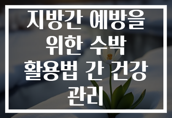 지방간 예방을 위한 수박 활용법 간 건강 관리 지방간 예방을 위한 수박 활용법 간 건강 관리