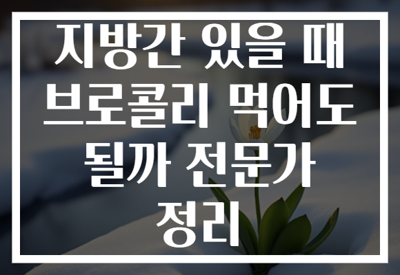 지방간 있을 때 브로콜리 먹어도 될까 전문가 정리 지방간 있을 때 브로콜리 먹어도 될까 전문가 정리