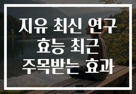 지유 최신 연구 효능 최근 주목받는 효과