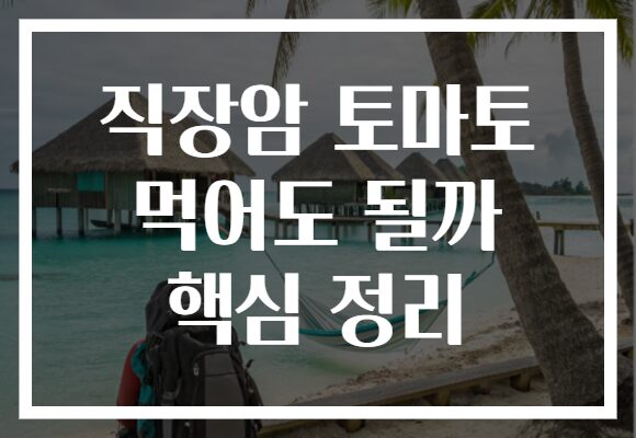 직장암 토마토 먹어도 될까 핵심 정리