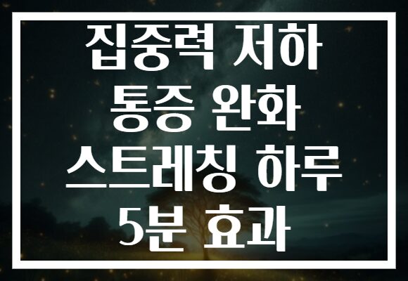집중력 저하 통증 완화 스트레칭 하루 5분 효과 집중력 저하 통증 완화 스트레칭 하루 5분 효과