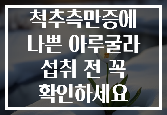 척추측만증에 나쁜 아루굴라 섭취 전 꼭 확인하세요 척추측만증에 나쁜 아루굴라 섭취 전 꼭 확인하세요
