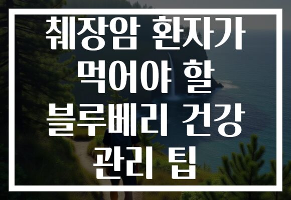 췌장암 환자가 먹어야 할 블루베리 건강 관리 팁 췌장암 환자가 먹어야 할 블루베리 건강 관리 팁