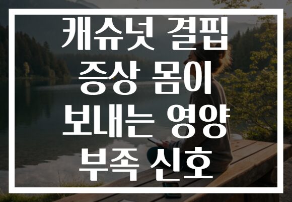 캐슈넛 결핍 증상 몸이 보내는 영양 부족 신호