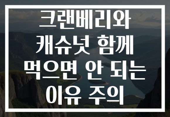 크랜베리와 캐슈넛 함께 먹으면 안 되는 이유 주의